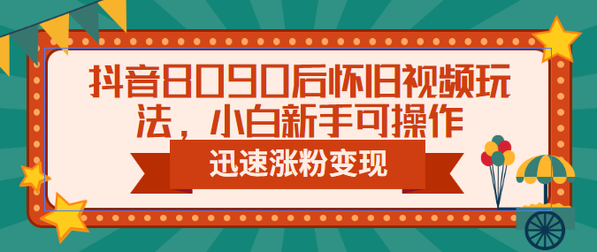 （6492期）抖音8090后怀旧视频玩法，小白新手可操作，迅速涨粉变现（教程+素材）-创奇社