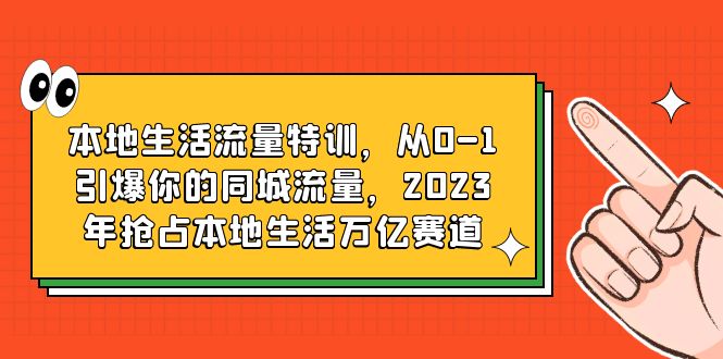 （6183期）本地生活流量特训，从0-1引爆你的同城流量，2023年抢占本地生活万亿赛道-创奇社