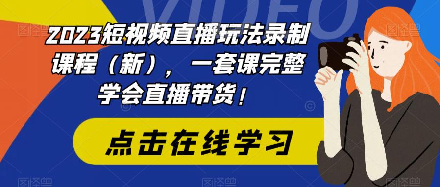 （6239期）2023短视频直播玩法录制课程（新），一套课完整学会直播带货！-创奇社