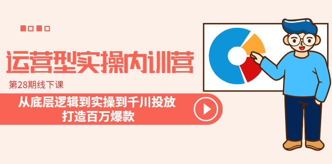 （6067期）运营型实操内训营-第28期线下课 从底层逻辑到实操到千川投放 打造百万爆款-创奇社