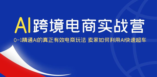（6101期）AI·跨境电商实操营：0-1精通Al的真正有效电商玩法 卖家如何利用Al快速超车-创奇社