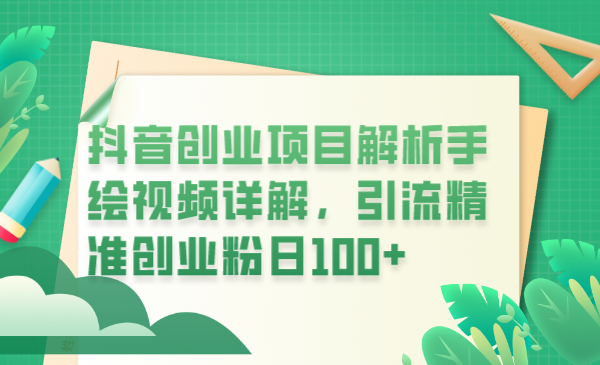 （6144期）抖音创业项目解析手绘视频详解，引流精准创业粉日100+-创奇社