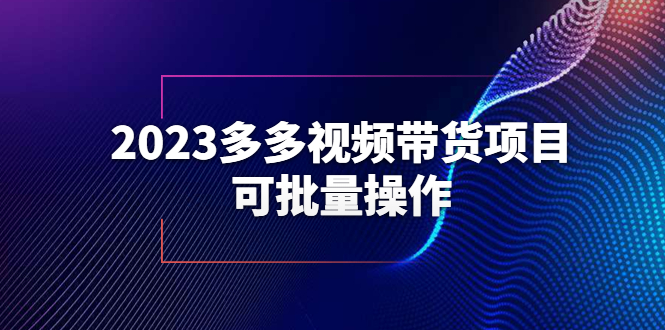 （6216期）2023多多视频带货项目，可批量操作【保姆级教学】-创奇社