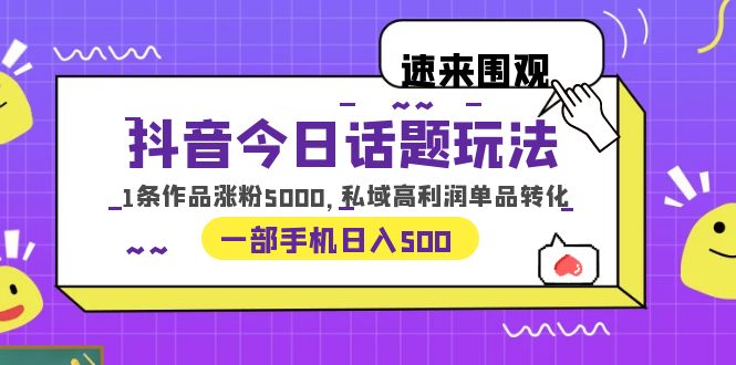 （6281期）抖音今日话题玩法，1条作品涨粉5000，私域高利润单品转化 一部手机日入500-创奇社 - AI前沿·副业变现·资源教程！