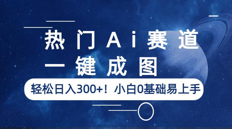 （6428期）热门Ai赛道，一键成图，轻松日入300+！小白0基础易上手-创奇社