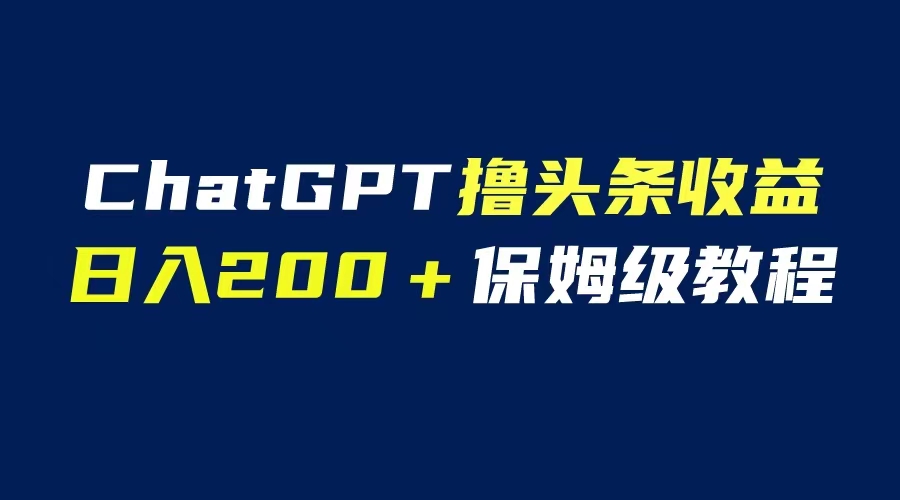 （6454期）GPT解放双手撸头条收益，日入200保姆级教程，自媒体小白无脑操作-创奇社 - AI前沿·副业变现·资源教程！