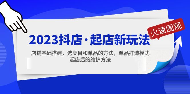 （5239期）2023抖店·起店新玩法，店铺基础搭建，选类目和单品的方法，单品打造模式-创奇社
