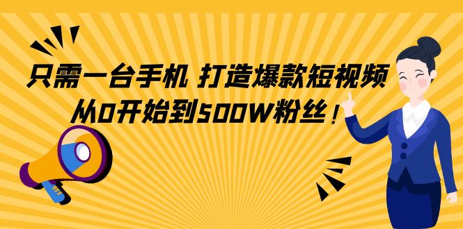 （4363期）只需一台手机，轻松打造爆款短视频，从0开始到500W粉丝！-创奇社