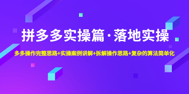 （4947期）拼多多实操篇·落地实操 完整思路+实操案例+拆解操作思路+复杂的算法简单化-创奇社