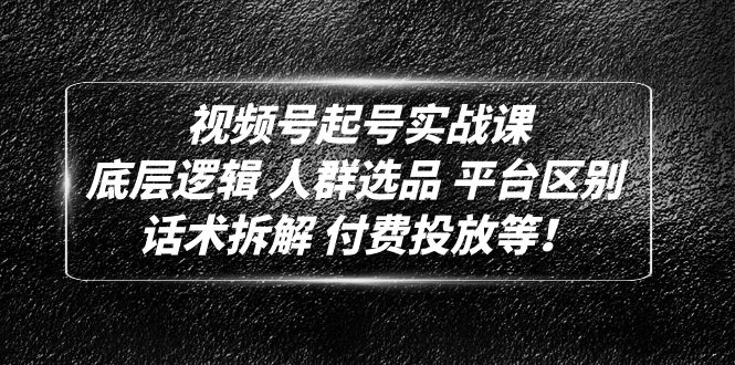 （4927期）视频号起号实战课：底层逻辑 人群选品 平台区别 话术拆解 付费投放等！-创奇社