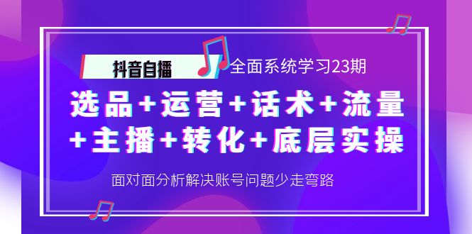 （4048期）抖音自播 全面系统学习23期：选品+运营+话术+流量+主播+转化+底层实操-创奇社