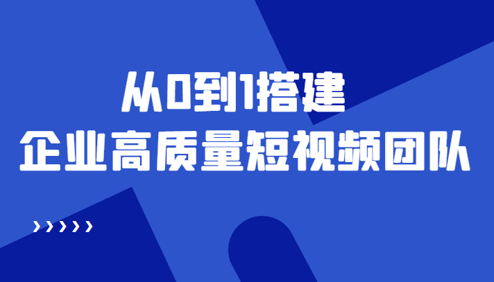 （4392期）老板必学12节课，教你从0到1搭建企业高质量短视频团队，解决你的搭建难题-创奇社