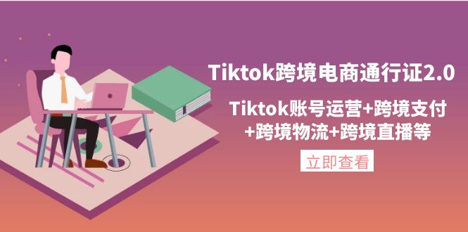（4157期）Tiktok跨境电商通行证2.0，Tiktok账号运营+跨境支付+跨境物流+跨境直播等-创奇社