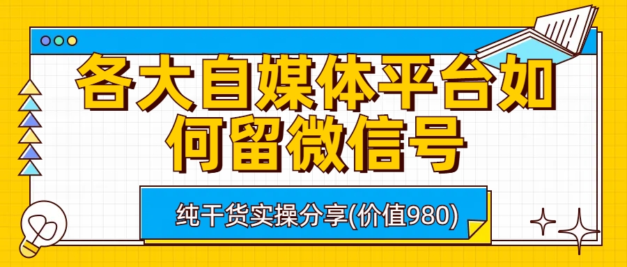 （6642期）各大自媒体平台如何留微信号，详细实操教学-创奇社