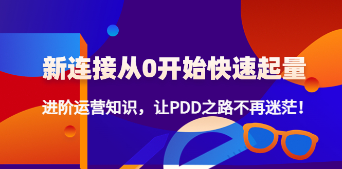 （4380期）新连接从0开始快速起量：进阶运营知识，让PDD之路不再迷茫！-创奇社