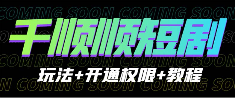 （6556期）收费800多的千顺顺短剧玩法+开通权限+教程-创奇社 - AI前沿·副业变现·资源教程！