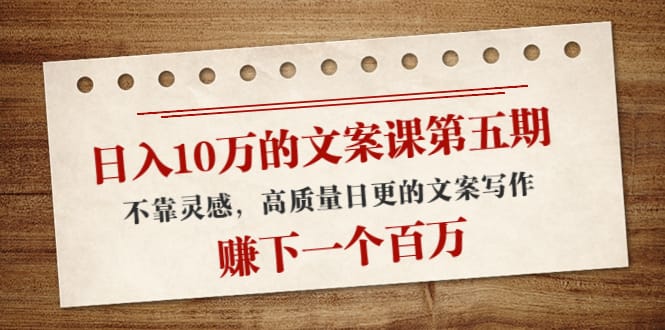 （4005期）日入10万的文案课第五期， 不靠灵感，高质量日更的文案写作，赚下一个百万-创奇社 - AI前沿·副业变现·资源教程！