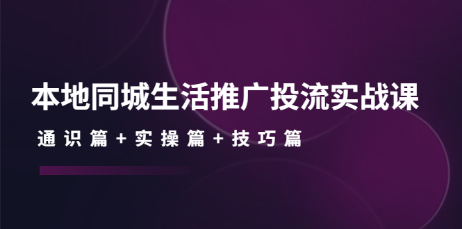 （4376期）本地同城生活推广投流实战课：通识篇+实操篇+技巧篇！-创奇社