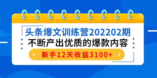 （4167期）头条爆文训练营202202期，不断产出优质的爆款内容，新手12天收益3100+-创奇社