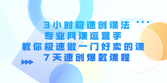 （4152期）3小时极速创课法，专业网课运营手 教你极速做一门好卖的课 7天速创爆款课程-创奇社