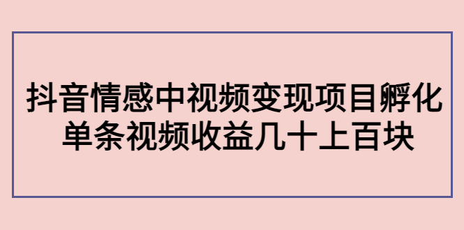 （4282期）黄岛主副业孵化营第5期：抖音情感中视频变现项目孵化 单条视频收益几十上百-创奇社