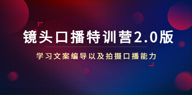 （4552期）镜头口播特训营2.0版，学习文案编导以及拍摄口播能力（50节课时）-创奇社