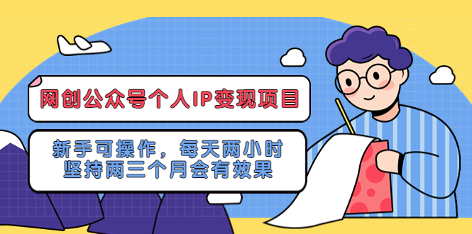 （5456期）网创公众号个人IP变现项目：新手可操作，每天两小时，坚持两三个月会有效果-创奇社