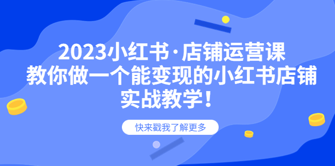 （6127期）2023小红书·店铺运营课，教你做一个能变现的小红书店铺，20节-实战教学-创奇社