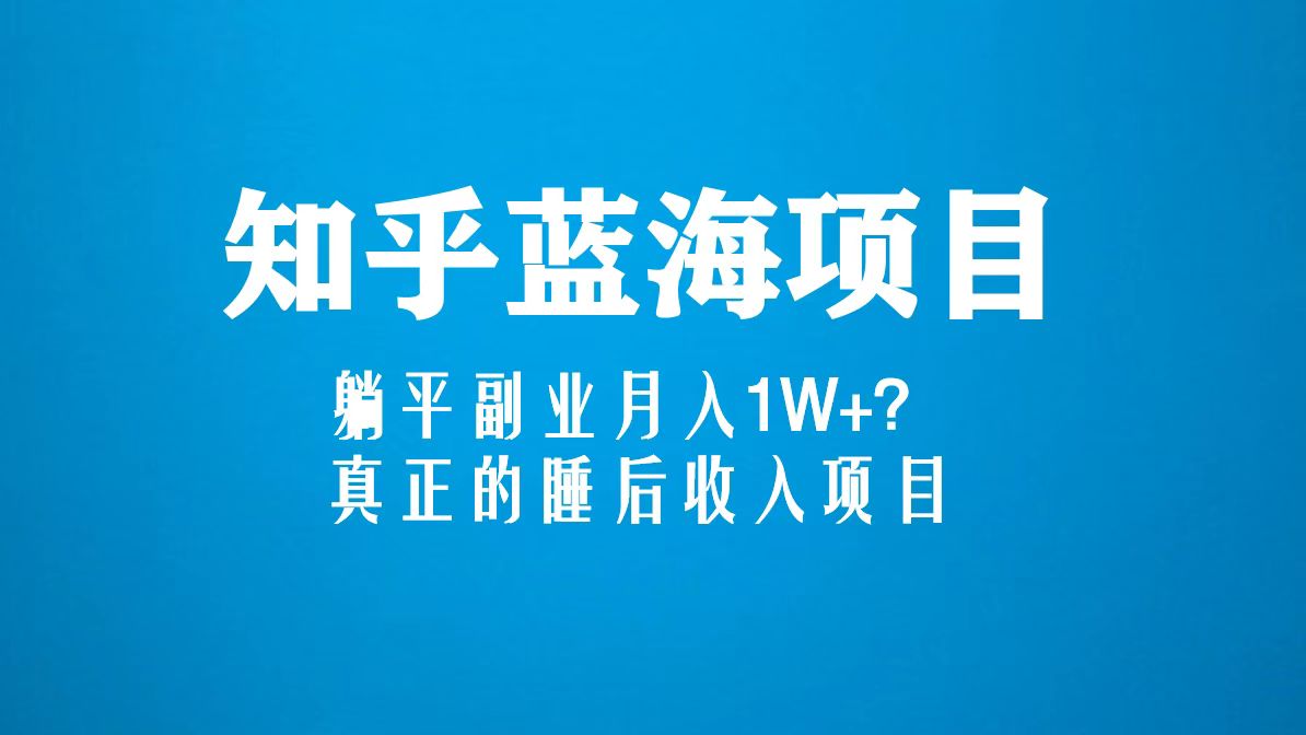 （5254期）知乎蓝海玩法，躺平副业月入1W+，真正的睡后收入项目（6节视频课）-创奇社
