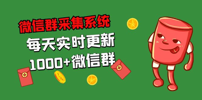（5203期）拓客引流必备-微信群采集系统，每天实时更新1000+微信群-创奇社