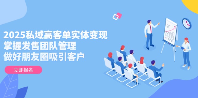 （14792期）2025私域高客单实体变现，掌握发售团队管理，做好朋友圈吸引客户-创奇社 - AI前沿·副业变现·资源教程！