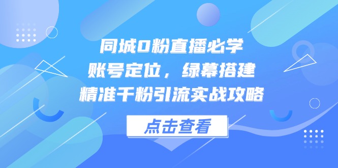 （14827期）同城0粉直播必学，账号定位，绿幕搭建，精准千粉引流实战攻略-创奇社 - AI前沿·副业变现·资源教程！