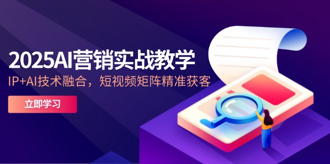 （14812期）2025AI营销实战教学-5月，IP+AI技术融合，短视频矩阵精准获客-创奇社 - AI前沿·副业变现·资源教程！