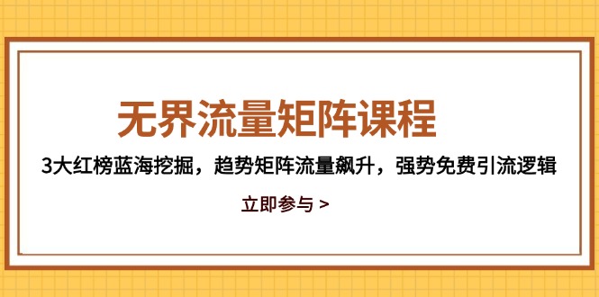 （14763期）无界流量矩阵课程，3大红榜蓝海挖掘，趋势矩阵流量飙升，强势免费引流逻辑-创奇社 - AI前沿·副业变现·资源教程！