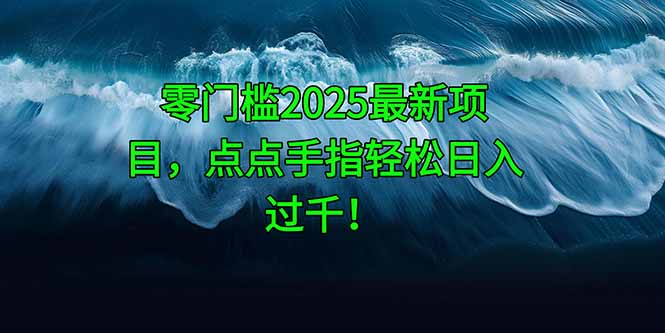 （14744期）零门槛2025最新项目，点点手指轻松日入过千！-创奇社 - AI前沿·副业变现·资源教程！