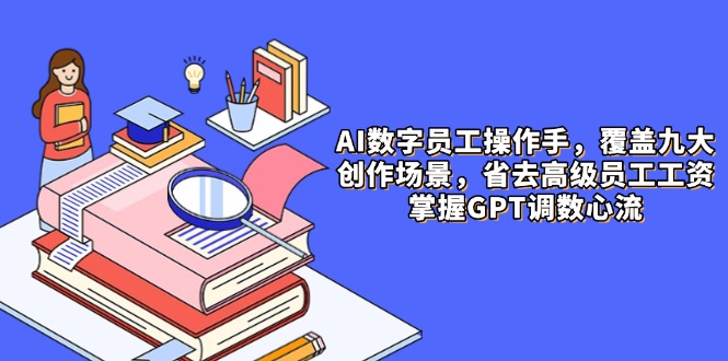 （14740期）AI数字员工操作手，9大场景内容创作，省去高级员工工资，掌握GPT调数心流-创奇社 - AI前沿·副业变现·资源教程！