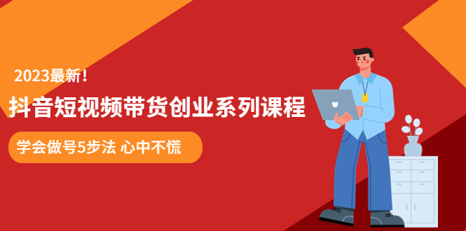 （5895期）某培训售价980的抖音短视频带货创业系列课程  学会做号5步法 心中不慌-创奇社