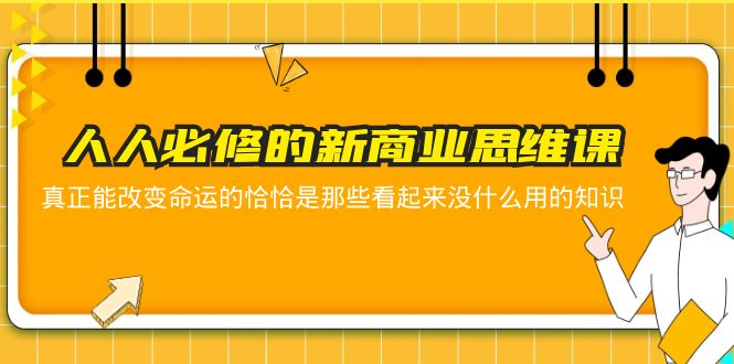 （5915期）人人必修-新商业思维课 真正改变命运的恰恰是那些看起来没什么用的知识-创奇社