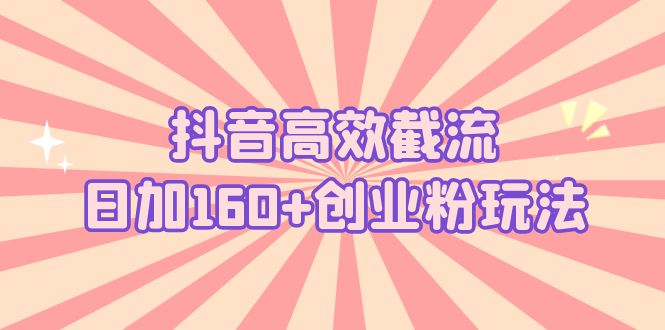 （5963期）抖音高效截流日加160+创业粉玩法：详细操作实战演示！-创奇社