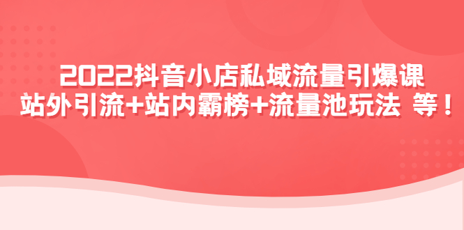 （4359期）2022抖音小店私域流量引爆课：站外引流+站内霸榜+流量池玩法等等！-创奇社