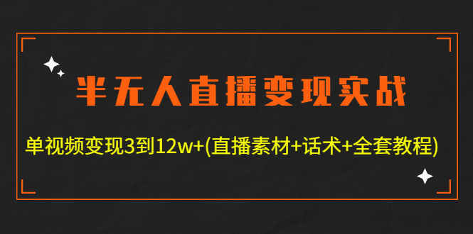 （4559期）半无人直播变现实战(12.18号更新) 单视频变现3到12w+(全套素材+话术+教程)-创奇社
