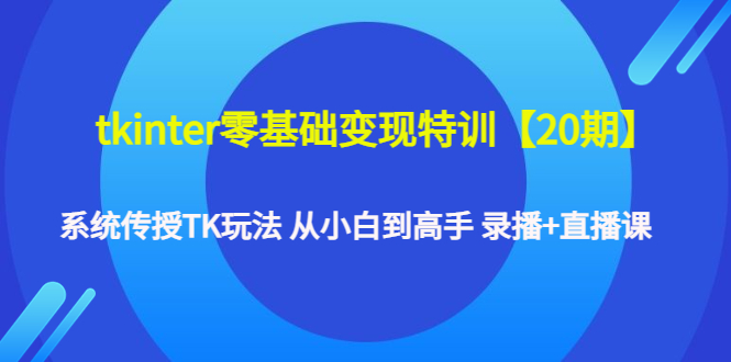 （4551期）tkinter零基础变现特训【20期】系统传授TK玩法 从小白到高手 录播+直播课-创奇社