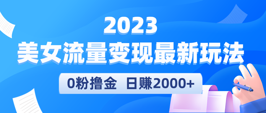 （5428期）2023美女流量变现最新玩法，0粉撸金，日赚2000+，实测日引流300+-创奇社