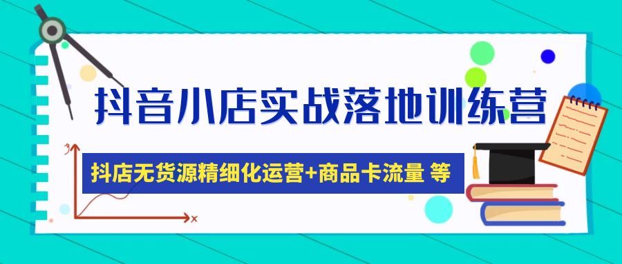 （4959期）抖音小店实战落地训练营：抖店无货源精细化运营，商品卡流量等等（22节）-创奇社