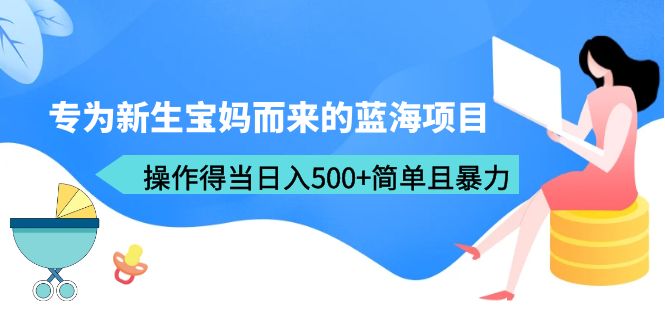（6382期）专为新生宝妈而来的蓝海项目，操作得当日入500+简单且暴力（教程+工具）-创奇社
