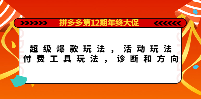 （4224期）拼多多第12期年终大促：超级爆款玩法，活动玩法，付费工具玩法，诊断和方向-创奇社