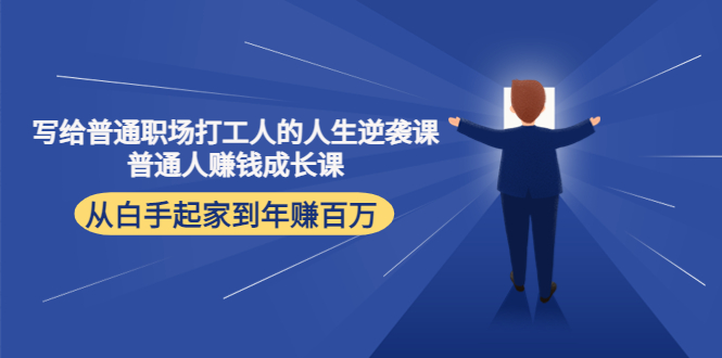 （4189期）写给普通职场打工人的人生逆袭课：普通人赚钱成长课 从白手起家到年赚百万-创奇社