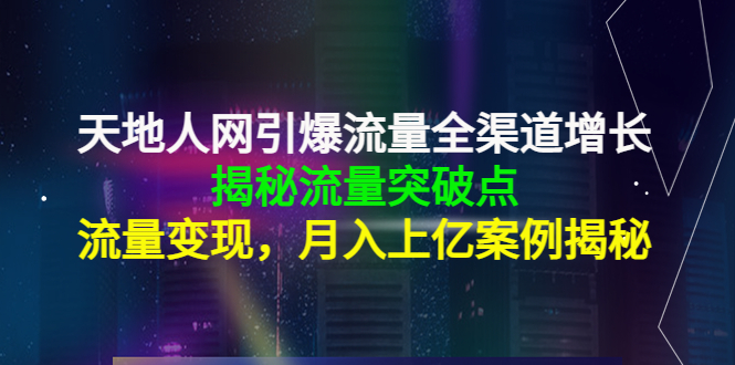 （4173期）天地人网引爆流量全渠道增长：揭秘流量突然破点，流量变现，月入上亿案例-创奇社