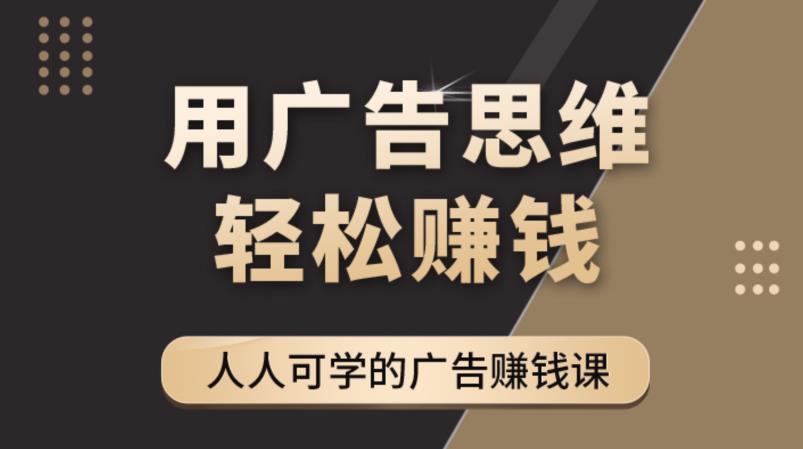 （4151期）广告思维36计：人人可学习的广告赚钱课，全民皆商时代（36节课）-创奇社