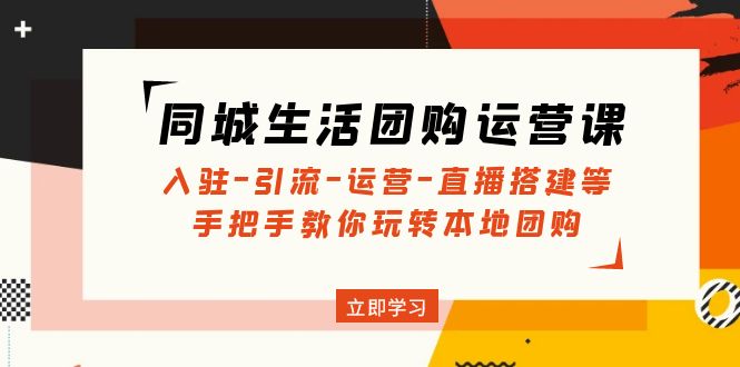 （4800期）同城生活团购运营课：入驻-引流-运营-直播搭建等 玩转本地团购(无中创水印)-创奇社 - AI前沿·副业变现·资源教程！